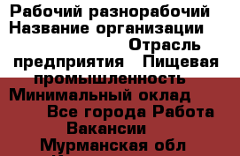 Рабочий-разнорабочий › Название организации ­ Fusion Service › Отрасль предприятия ­ Пищевая промышленность › Минимальный оклад ­ 17 000 - Все города Работа » Вакансии   . Мурманская обл.,Кандалакша г.